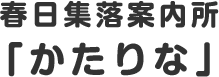 春日集落案内所「かたりな」