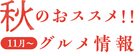 秋のおススメ！！11月〜グルメ情報