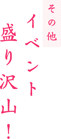 その他イベント盛り沢山！