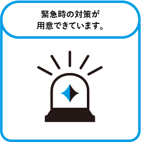 緊急時の対策が用意できています。