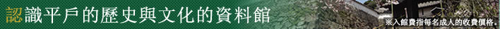 認識平戶的歷史與文化的資料館※入館費指每名成人的收費價格。